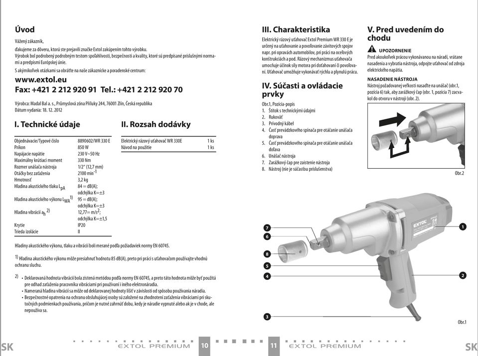S akýmikoľvek otázkami sa obráťte na naše zákaznícke a poradenské centrum: www.extol.eu Fax: +421 2 212 920 91 Tel.: +421 2 212 920 70 Výrobca: Madal Bal a. s., Průmyslová zóna Příluky 244, 76001 Zlín, Česká republika Dátum vydania: 18.