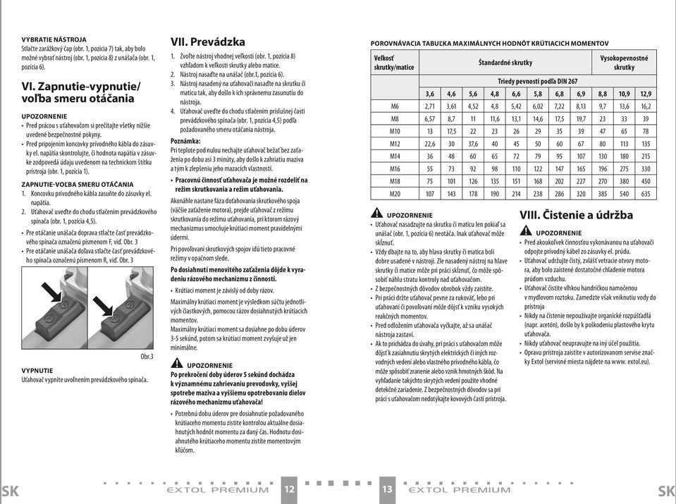 napätia skontrolujte, či hodnota napätia v zásuvke zodpovedá údaju uvedenom na technickom štítku prístroja (obr. 1, pozícia 1). ZAPNUTIE-VOĽBA SMERU OTÁČANIA 1.