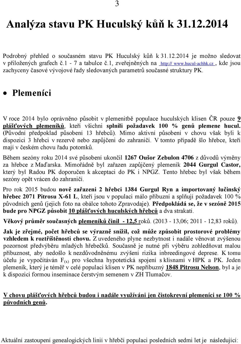 Plemeníci V roce 2014 bylo oprávněno působit v plemenitbě populace huculských klisen ČR pouze 9 plášťových plemeníků, kteří všichni splnili požadavek 100 % genů plemene hucul.