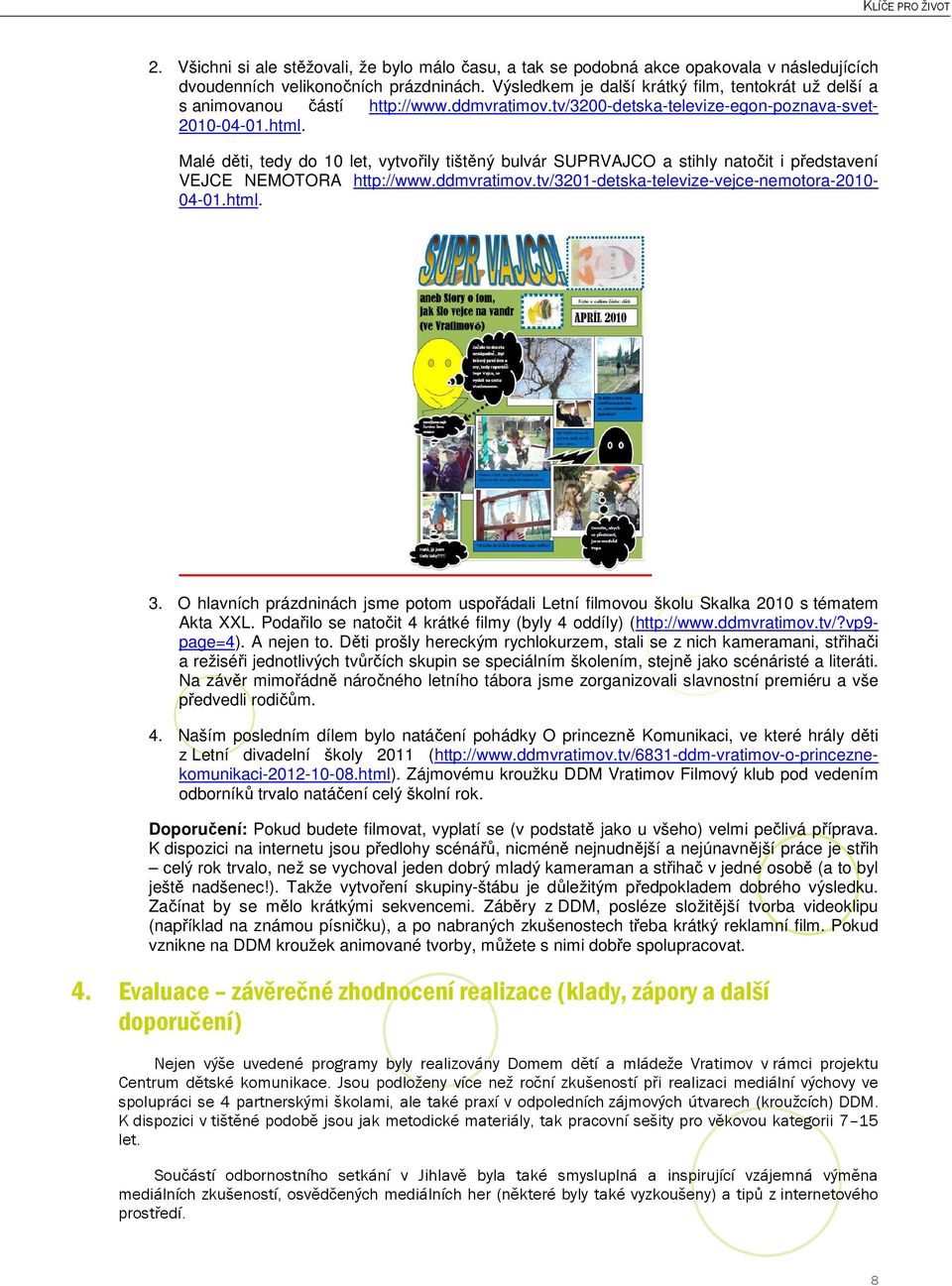 Malé děti, tedy do 10 let, vytvořily tištěný bulvár SUPRVAJCO a stihly natočit i představení VEJCE NEMOTORA http://www.ddmvratimov.tv/3201-detska-televize-vejce-nemotora-2010-04-01.html. 3.