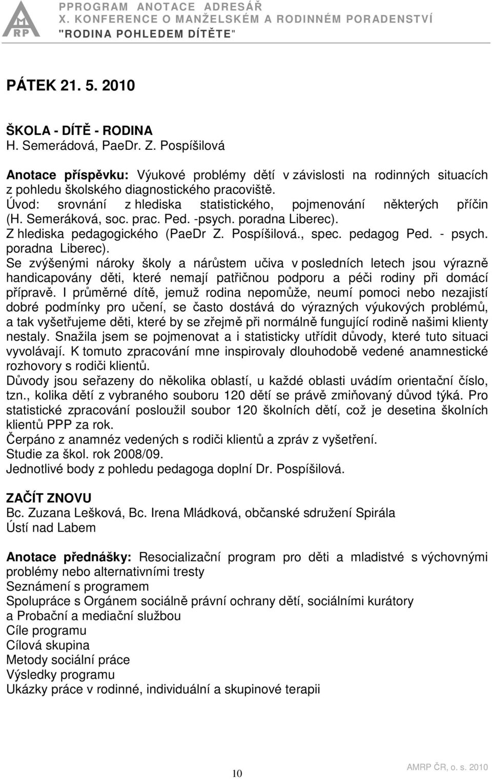 - psych. poradna Liberec). Se zvýšenými nároky školy a nárůstem učiva v posledních letech jsou výrazně handicapovány děti, které nemají patřičnou podporu a péči rodiny při domácí přípravě.