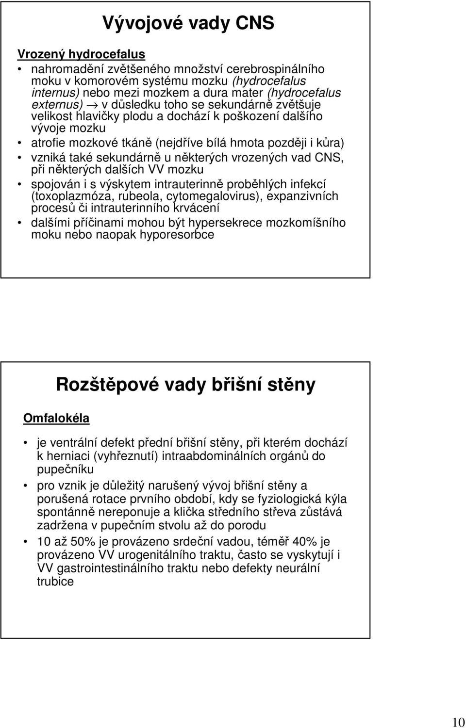 vrozených vad CNS, při některých dalších VV mozku spojován i s výskytem intrauterinně proběhlých infekcí (toxoplazmóza, rubeola, cytomegalovirus), expanzivních procesů či intrauterinního krvácení