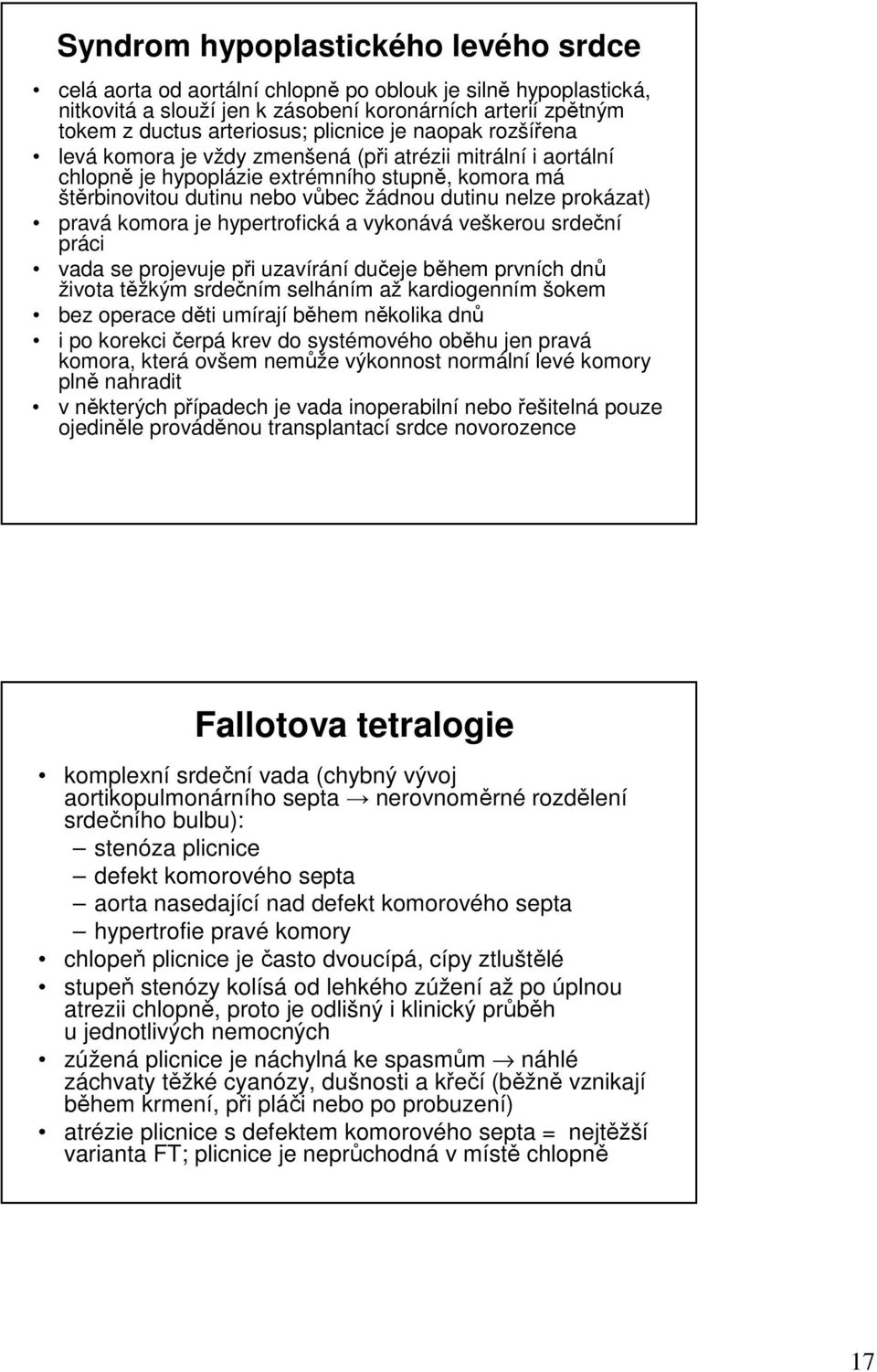 pravá komora je hypertrofická a vykonává veškerou srdeční práci vada se projevuje při uzavírání dučeje během prvních dnů života těžkým srdečním selháním až kardiogenním šokem bez operace děti umírají