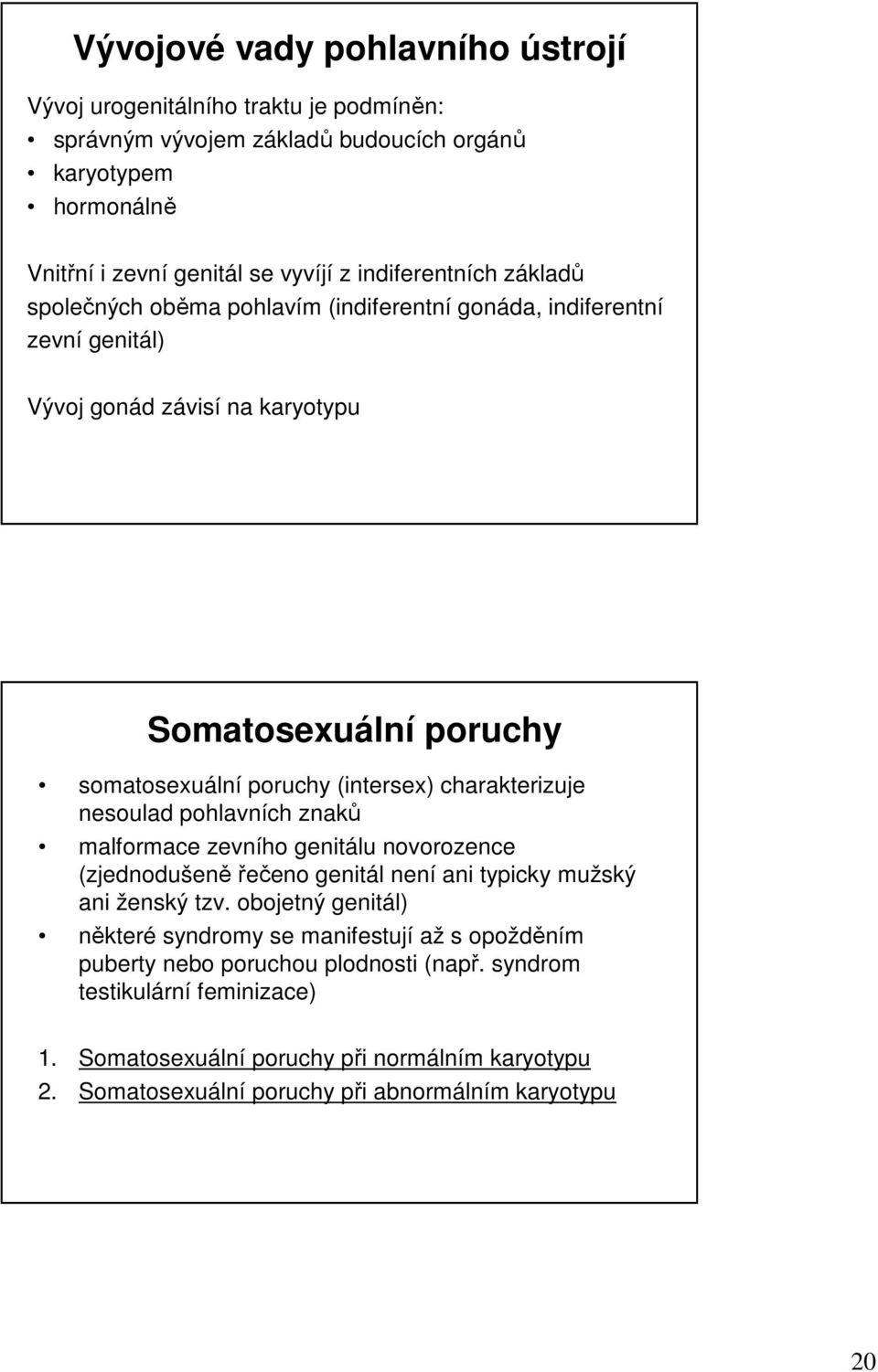 charakterizuje nesoulad pohlavních znaků malformace zevního genitálu novorozence (zjednodušeněřečeno genitál není ani typicky mužský ani ženský tzv.