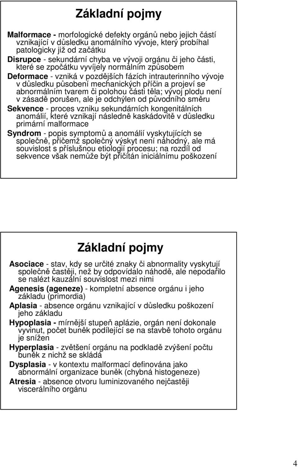 tvarem či polohou části těla; vývoj plodu není v zásadě porušen, ale je odchýlen od původního směru Sekvence - proces vzniku sekundárních kongenitálních anomálií, které vznikají následně kaskádovitě