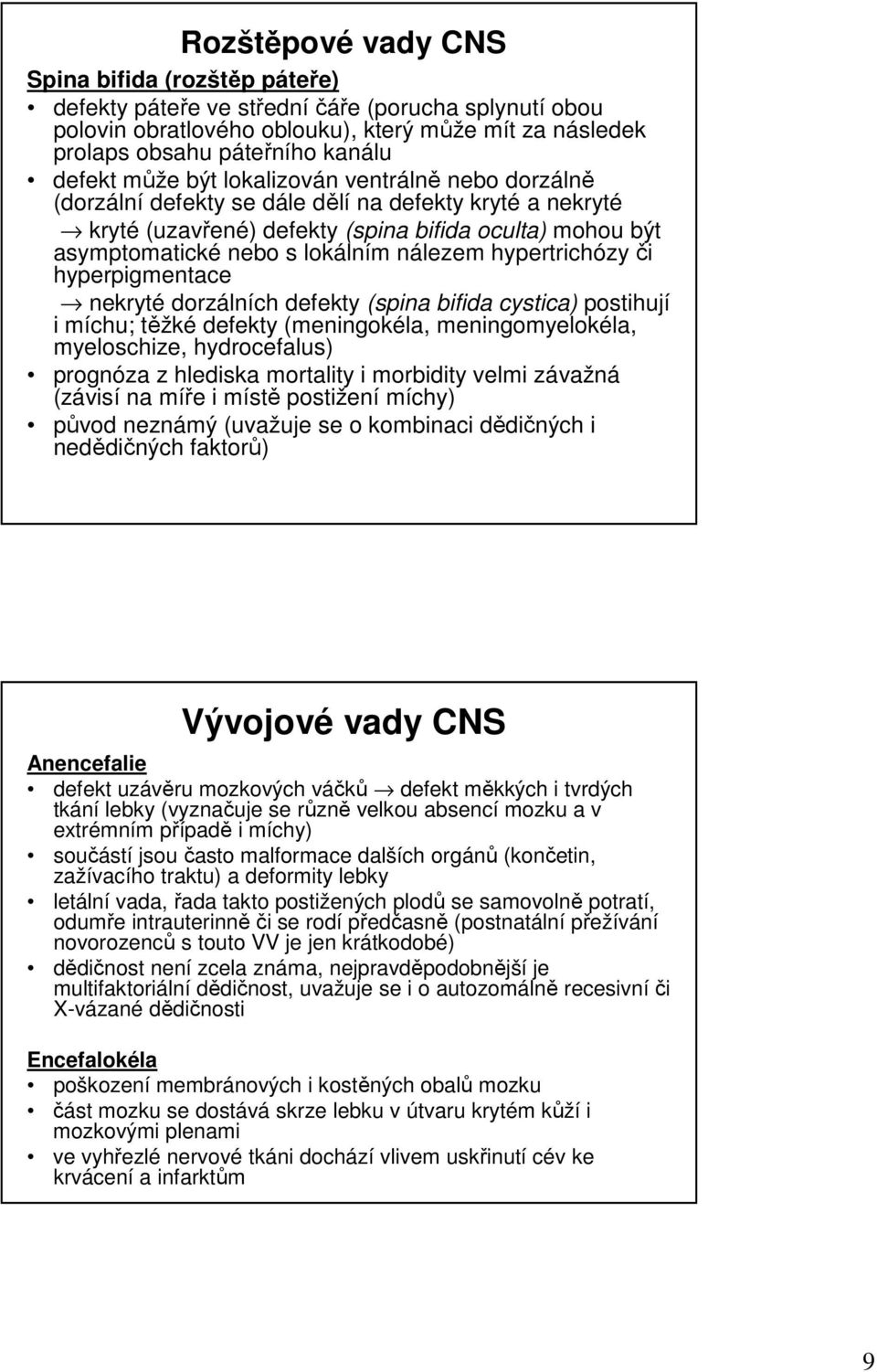 hypertrichózyči hyperpigmentace nekryté dorzálních defekty (spina bifida cystica) postihují i míchu; těžké defekty (meningokéla, meningomyelokéla, myeloschize, hydrocefalus) prognóza z hlediska