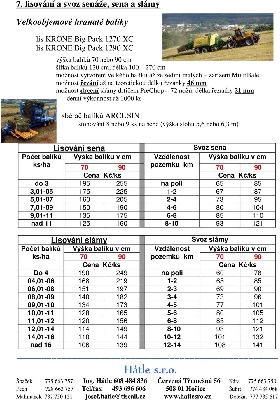 až 1000 ks sběrač balíků ARCUSIN stohování 8 nebo 9 ks na sebe (výška stohu 5,6 nebo 6,3 m) Lisování sena Svoz sena Počet balíků Výška balíku v cm Vzdálenost Výška balíku v cm ks/ha 70 90 pozemku km