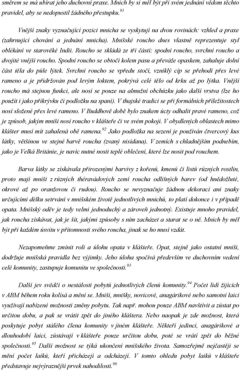 Mnišské roucho dnes vlastně reprezentuje styl oblékání ve starověké Indii. Roucho se skládá ze tří částí: spodní roucho, svrchní roucho a dvojité vnější roucho.