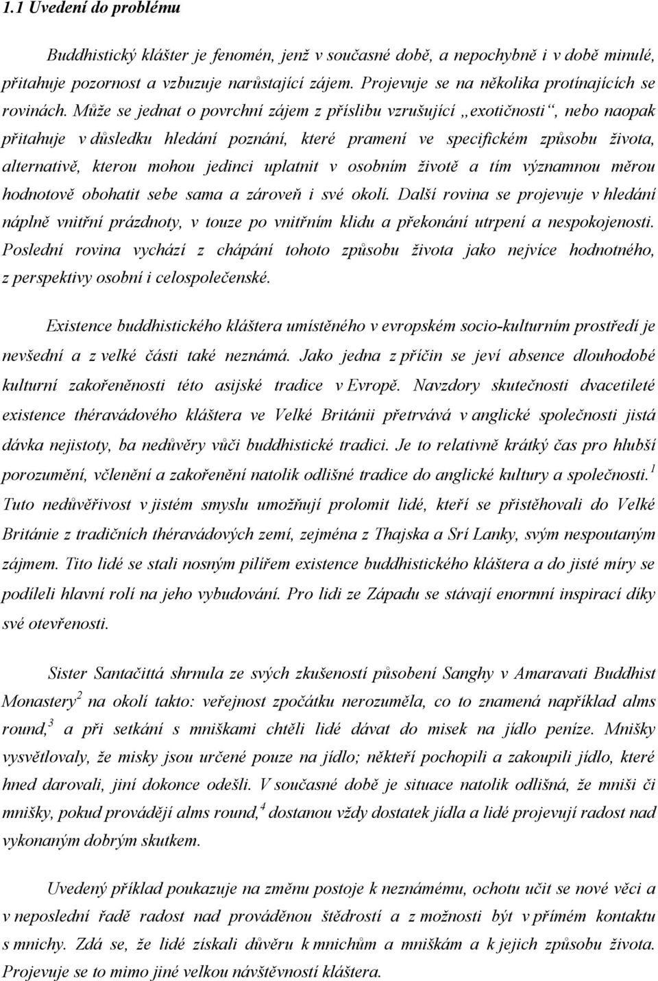 Může se jednat o povrchní zájem z příslibu vzrušující exotičnosti, nebo naopak přitahuje v důsledku hledání poznání, které pramení ve specifickém způsobu života, alternativě, kterou mohou jedinci