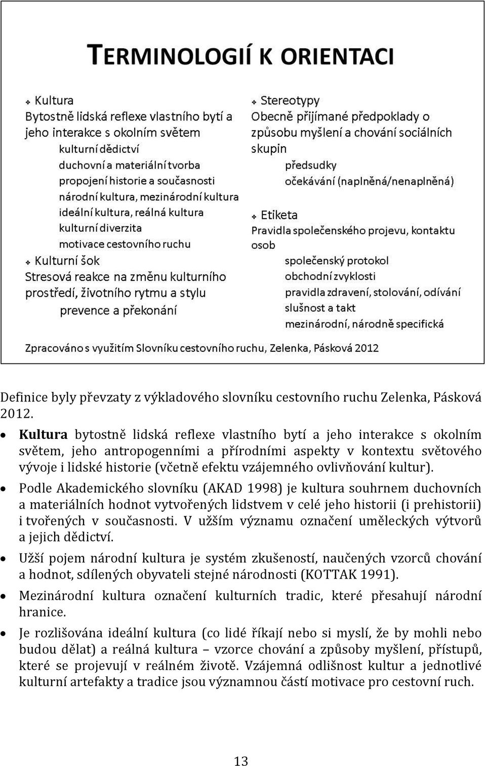 ovlivňování kultur). Podle Akademického slovníku (AKAD 1998) je kultura souhrnem duchovních a materiálních hodnot vytvořených lidstvem v celé jeho historii (i prehistorii) i tvořených v současnosti.