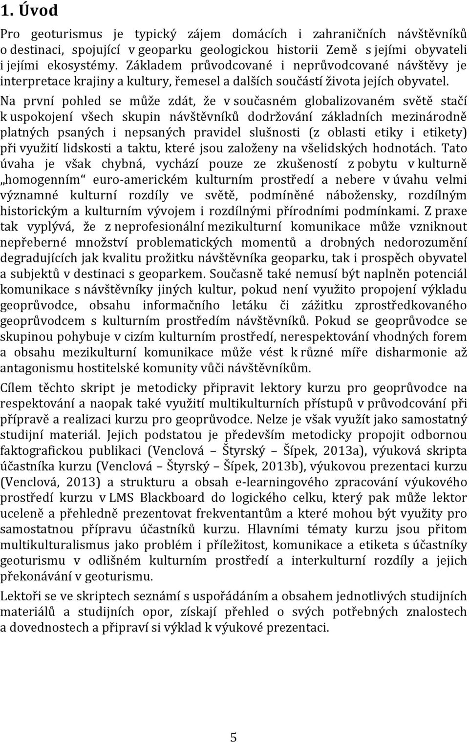 Na první pohled se může zdát, že v současném globalizovaném světě stačí k uspokojení všech skupin návštěvníků dodržování základních mezinárodně platných psaných i nepsaných pravidel slušnosti (z