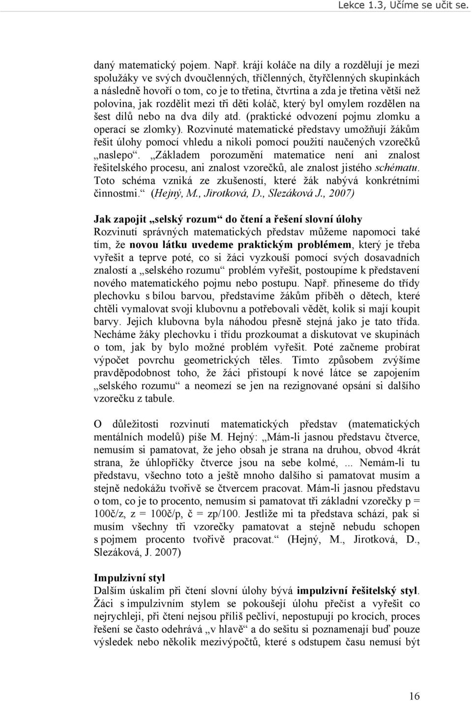 jak rozdělit mezi tři děti koláč, který byl omylem rozdělen na šest dílů nebo na dva díly atd. (praktické odvození pojmu zlomku a operací se zlomky).