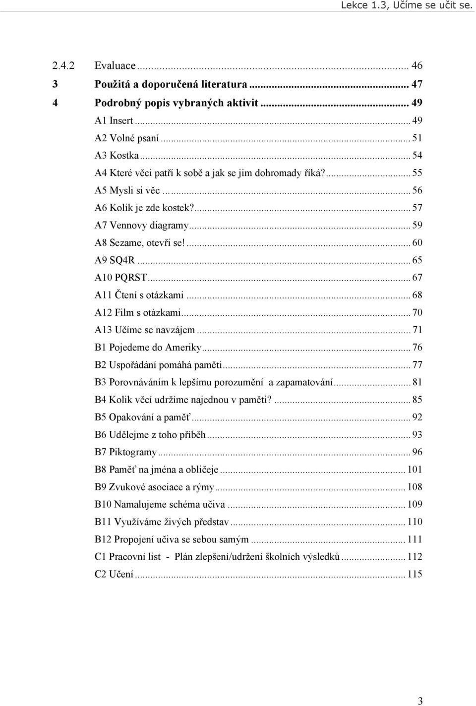 .. 67 A11 Čtení s otázkami... 68 A12 Film s otázkami... 70 A13 Učíme se navzájem... 71 B1 Pojedeme do Ameriky... 76 B2 Uspořádání pomáhá paměti... 77 B3 Porovnáváním k lepšímu porozumění a zapamatování.