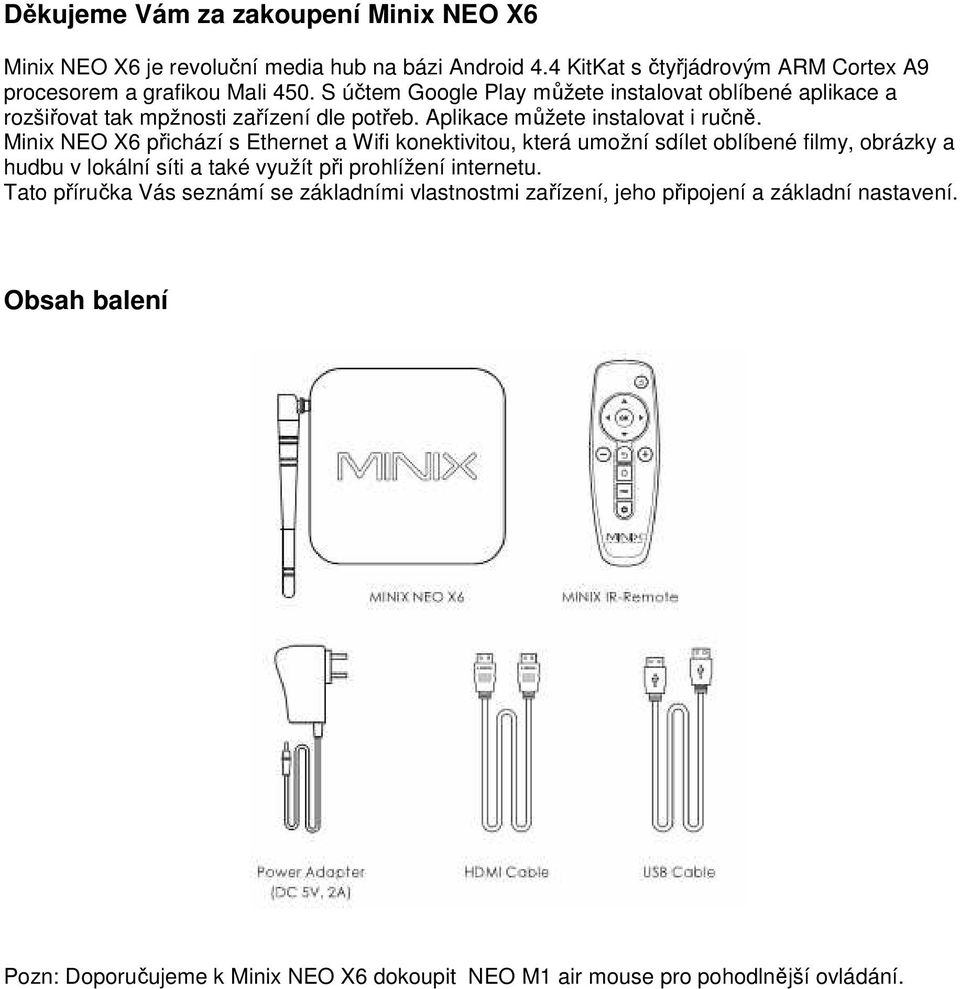 Minix NEO X6 přichází s Ethernet a Wifi konektivitou, která umožní sdílet oblíbené filmy, obrázky a hudbu v lokální síti a také využít při prohlížení internetu.