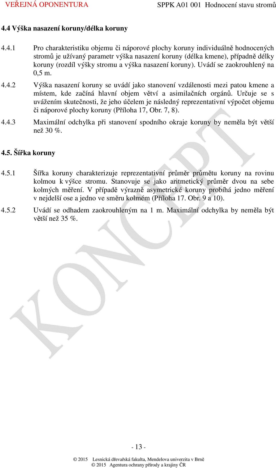 4.2 Výška nasazení koruny se uvádí jako stanovení vzdálenosti mezi patou kmene a místem, kde začíná hlavní objem větví a asimilačních orgánů.