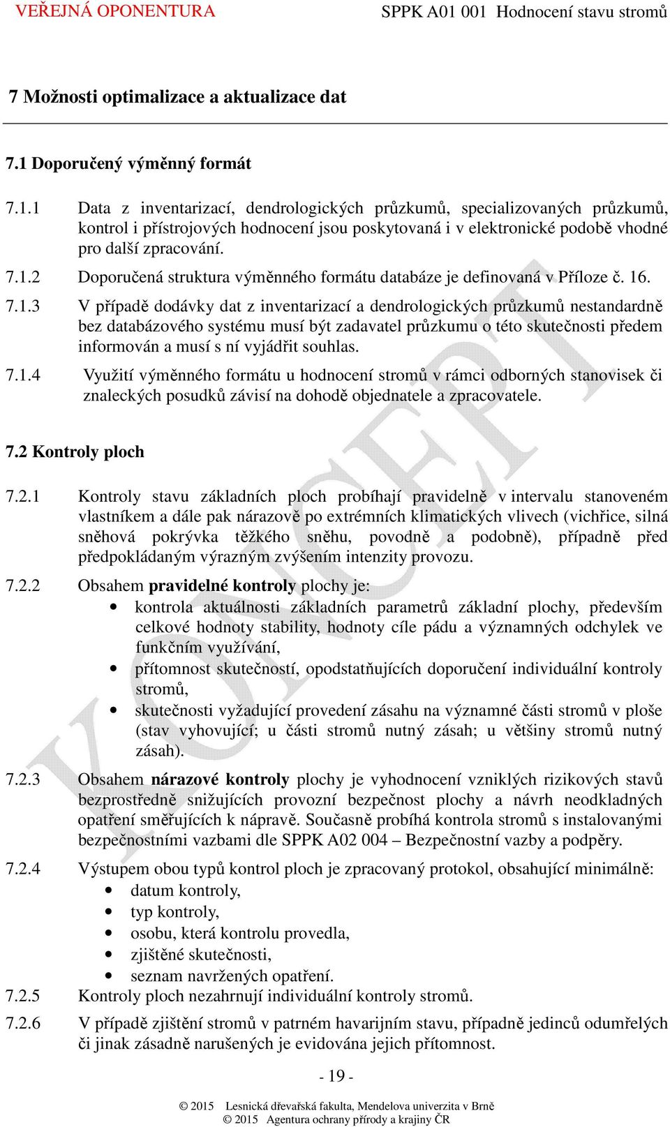 1 Data z inventarizací, dendrologických průzkumů, specializovaných průzkumů, kontrol i přístrojových hodnocení jsou poskytovaná i v elektronické podobě vhodné pro další zpracování. 7.1.2 Doporučená struktura výměnného formátu databáze je definovaná v Příloze č.