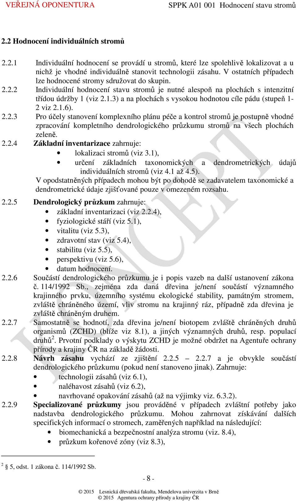 (viz 2.1.3) a na plochách s vysokou hodnotou cíle pádu (stupeň 1-2 viz 2.1.6). 2.2.3 Pro účely stanovení komplexního plánu péče a kontrol stromů je postupně vhodné zpracování kompletního dendrologického průzkumu stromů na všech plochách zeleně.