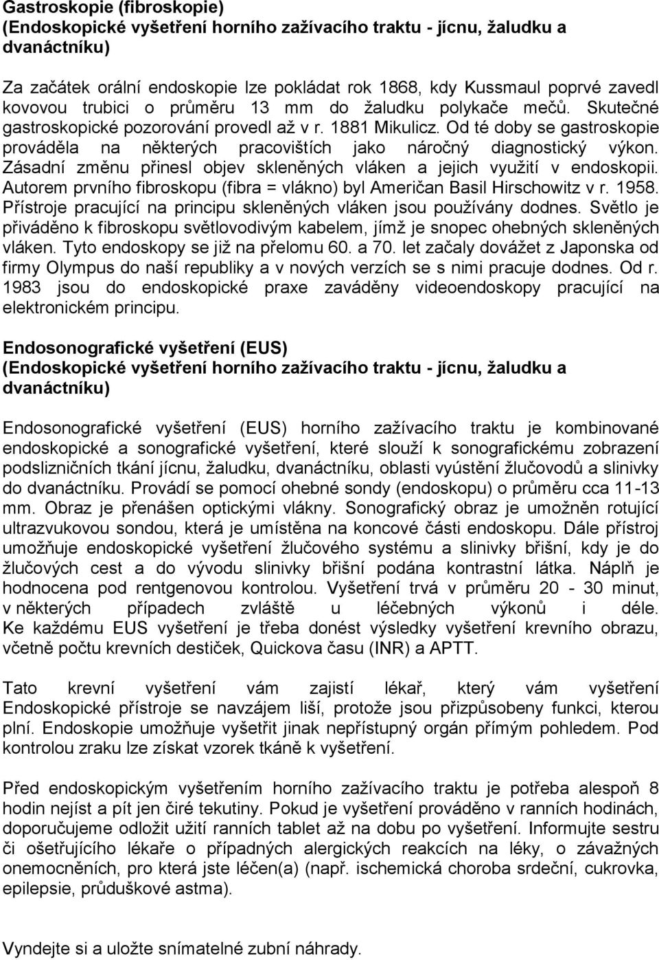 Od té doby se gastroskopie prováděla na některých pracovištích jako náročný diagnostický výkon. Zásadní změnu přinesl objev skleněných vláken a jejich využití v endoskopii.