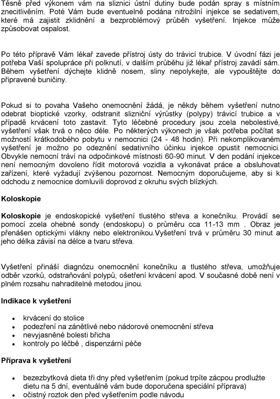 Po této přípravě Vám lékař zavede přístroj ústy do trávicí trubice. V úvodní fázi je potřeba Vaší spolupráce při polknutí, v dalším průběhu již lékař přístroj zavádí sám.