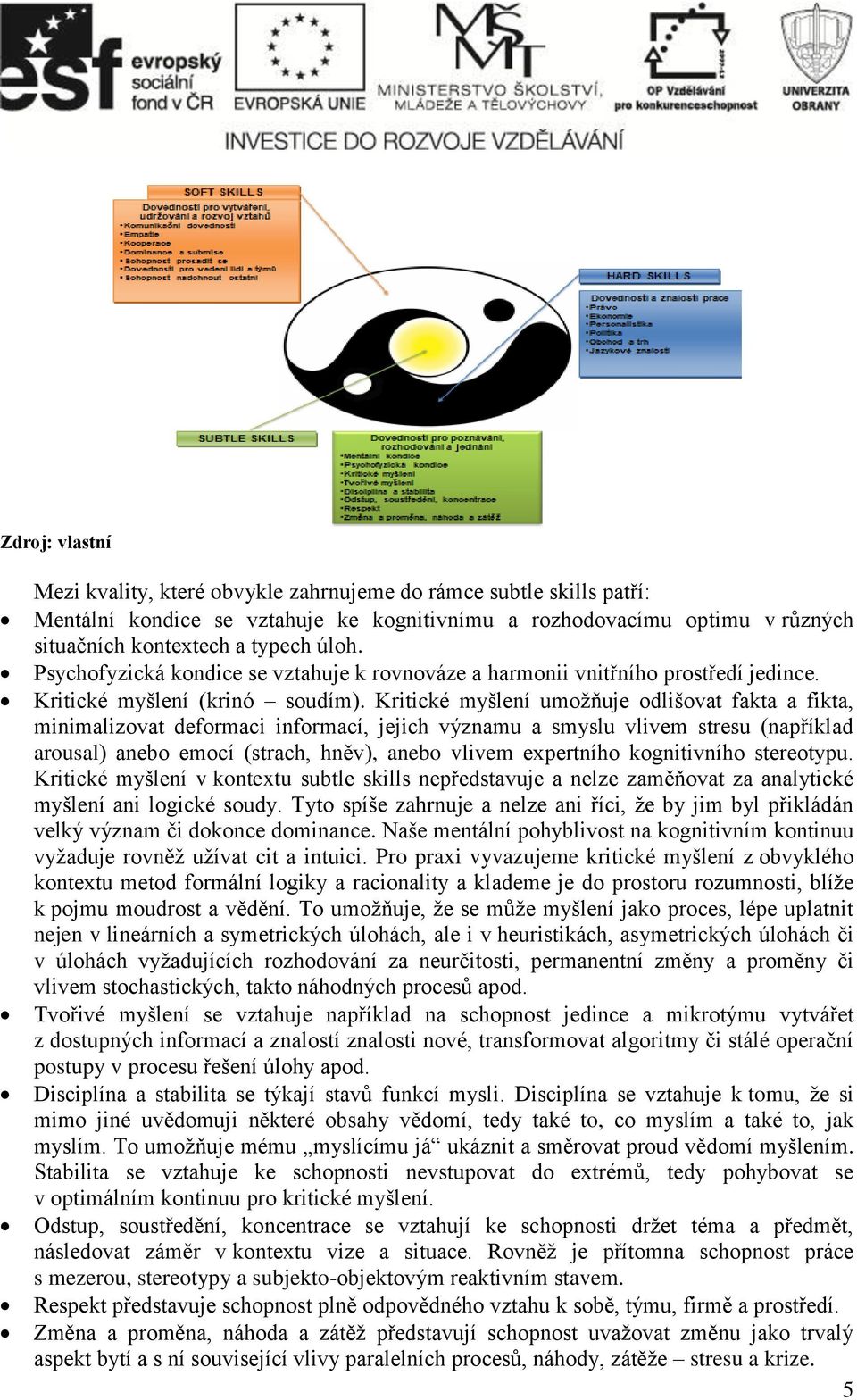 Kritické myšlení umožňuje odlišovat fakta a fikta, minimalizovat deformaci informací, jejich významu a smyslu vlivem stresu (například arousal) anebo emocí (strach, hněv), anebo vlivem expertního