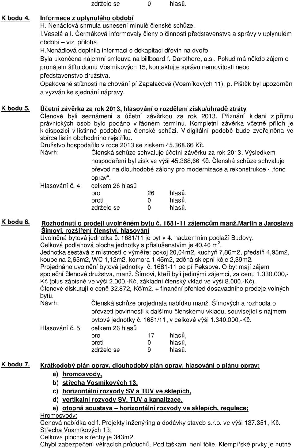 Byla ukončena nájemní smlouva na billboard f. Darothore, a.s.. Pokud má někdo zájem o pronájem štítu domu Vosmíkových 15, kontaktujte správu nemovitosti nebo představenstvo družstva.