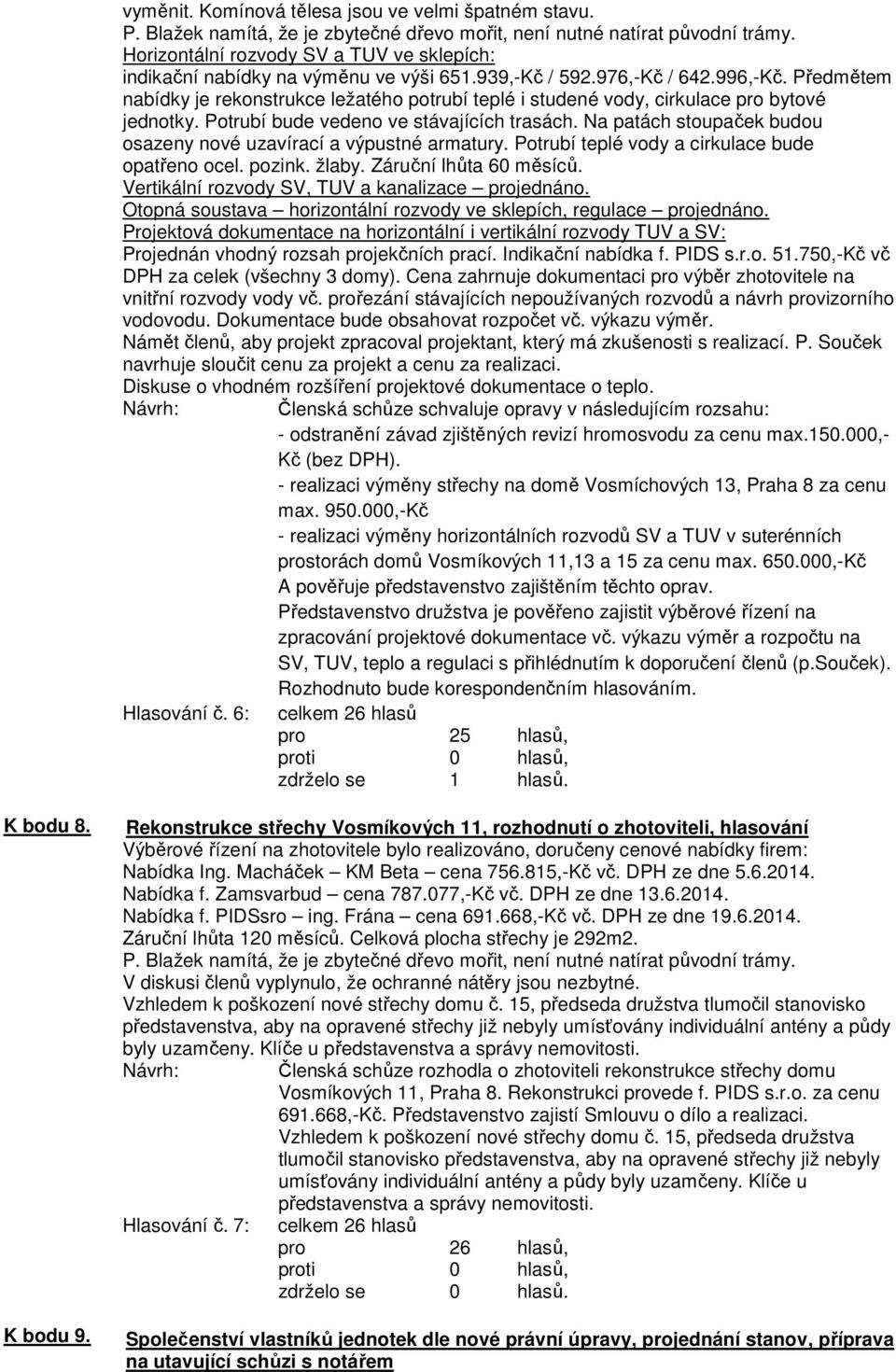 Předmětem nabídky je rekonstrukce ležatého potrubí teplé i studené vody, cirkulace pro bytové jednotky. Potrubí bude vedeno ve stávajících trasách.