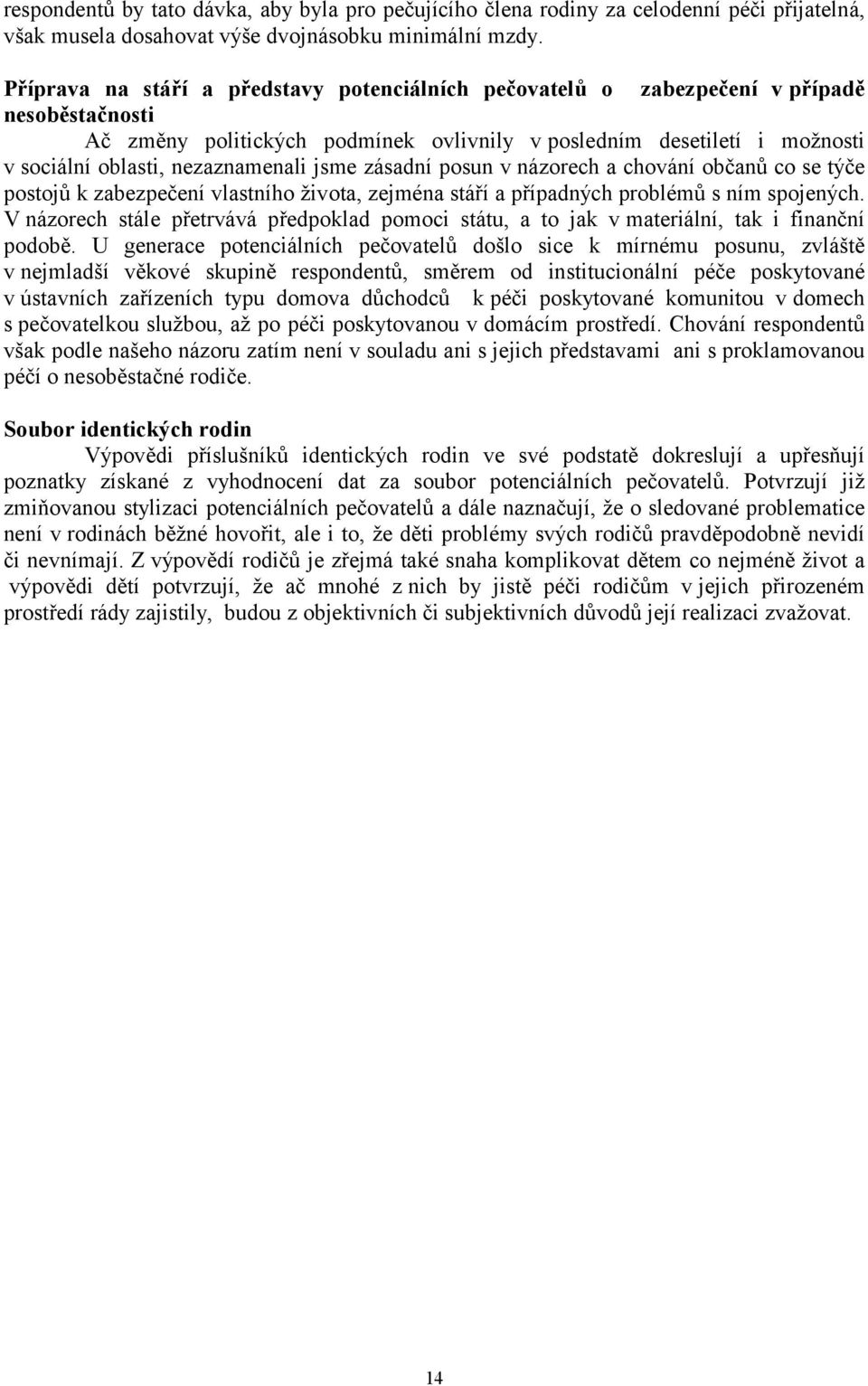 nezaznamenali jsme zásadní posun v názorech a chování občanů co se týče postojů k zabezpečení vlastního života, zejména stáří a případných problémů s ním spojených.