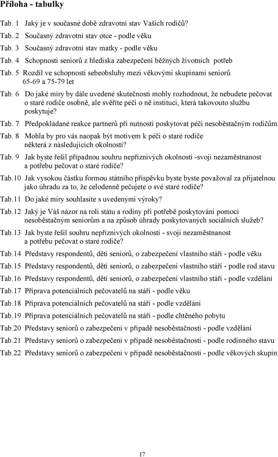 6 Do jaké míry by dále uvedené skutečnosti mohly rozhodnout, že nebudete pečovat o staré rodiče osobně, ale svěříte péči o ně instituci, která takovouto službu poskytuje? Tab.