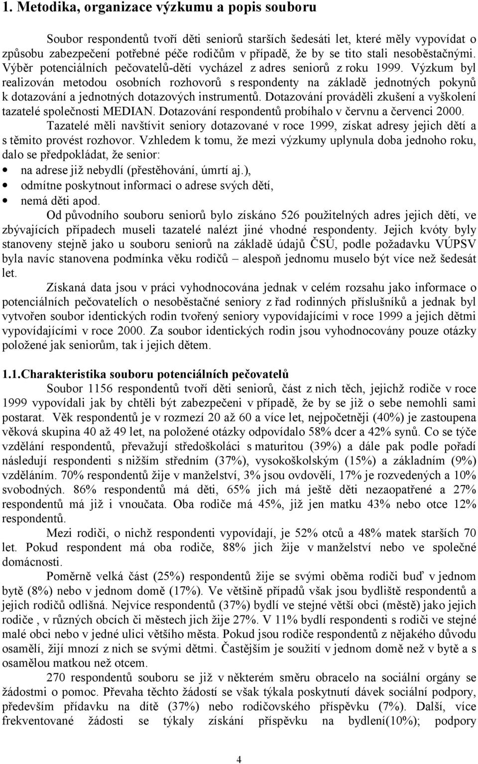 Výzkum byl realizován metodou osobních rozhovorů s respondenty na základě jednotných pokynů k dotazování a jednotných dotazových instrumentů.