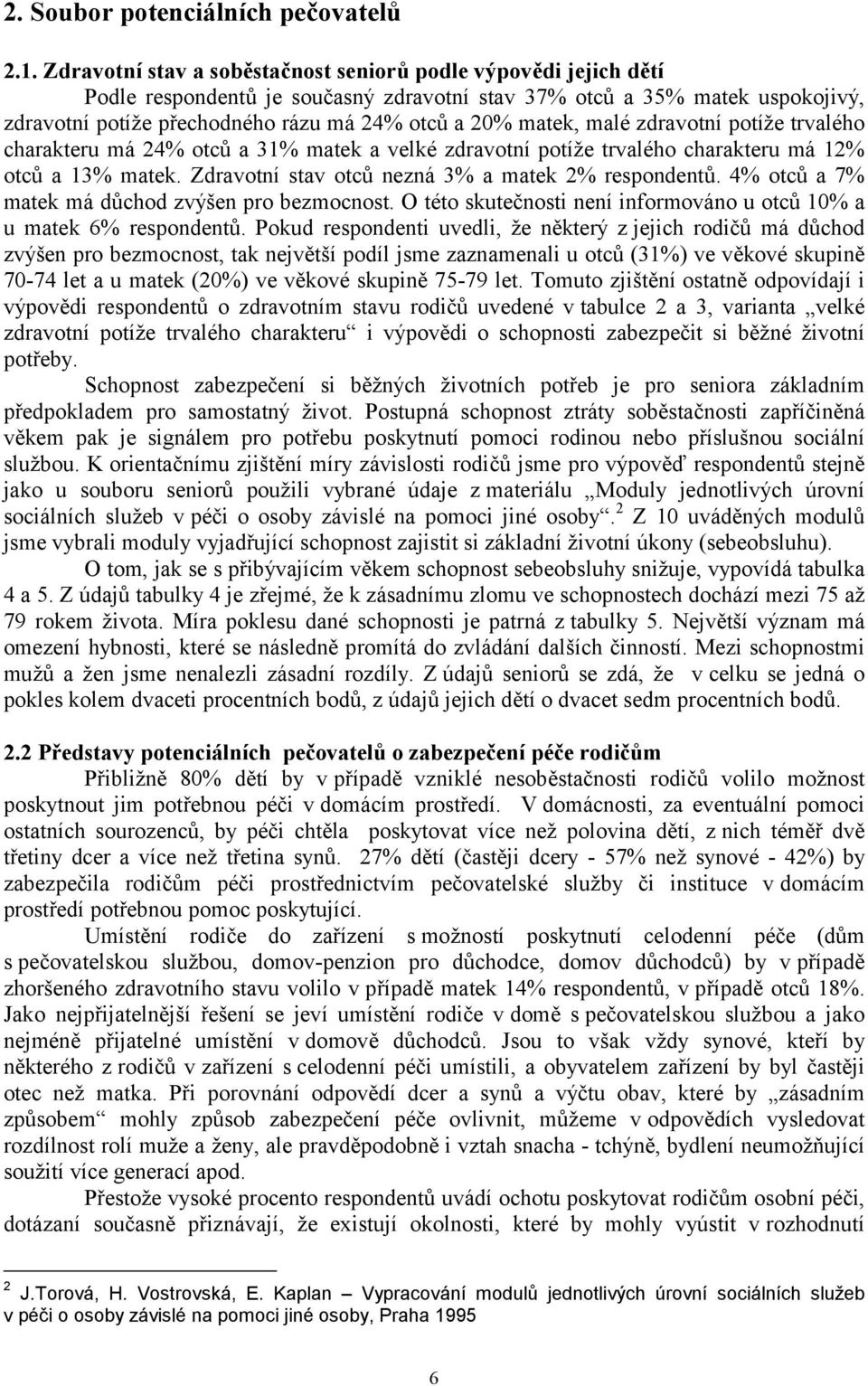 matek, malé zdravotní potíže trvalého charakteru má 24% otců a 31% matek a velké zdravotní potíže trvalého charakteru má 12% otců a 13% matek. Zdravotní stav otců nezná 3% a matek 2% respondentů.