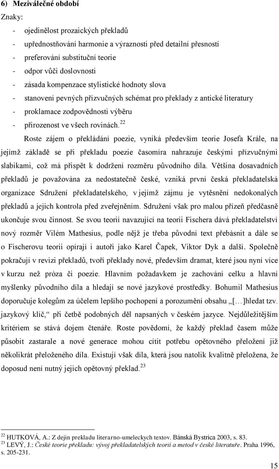 22 Roste zájem o překládání poezie, vyniká především teorie Josefa Krále, na jejímž základě se při překladu poezie časomíra nahrazuje českými přízvučnými slabikami, což má přispět k dodržení rozměru