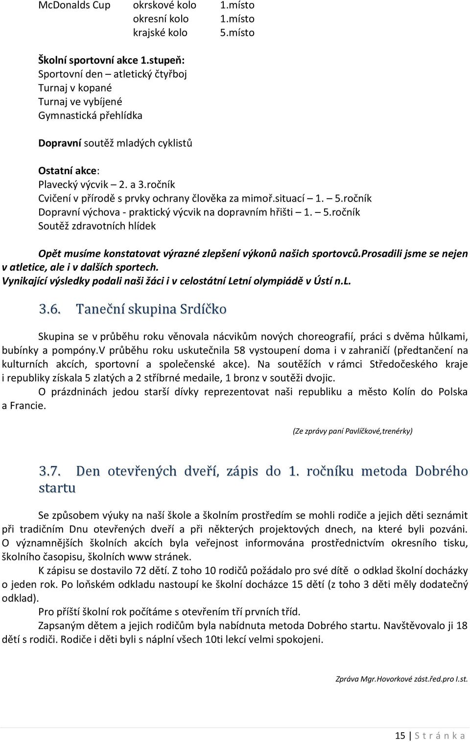 ročník Cvičení v přírodě s prvky ochrany člověka za mimoř.situací 1. 5.ročník Dopravní výchova - praktický výcvik na dopravním hřišti 1. 5.ročník Soutěž zdravotních hlídek Opět musíme konstatovat výrazné zlepšení výkonů našich sportovců.