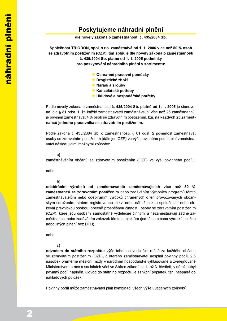 1. 2005 podmínky pro poskytování náhradního plnění v sortimentu: i i i i i Ochranné pracovní pomůcky Drogistické zboží Nářadí a šrouby Kancelářské potřeby Úklidové a hospodářské potřeby Podle novely