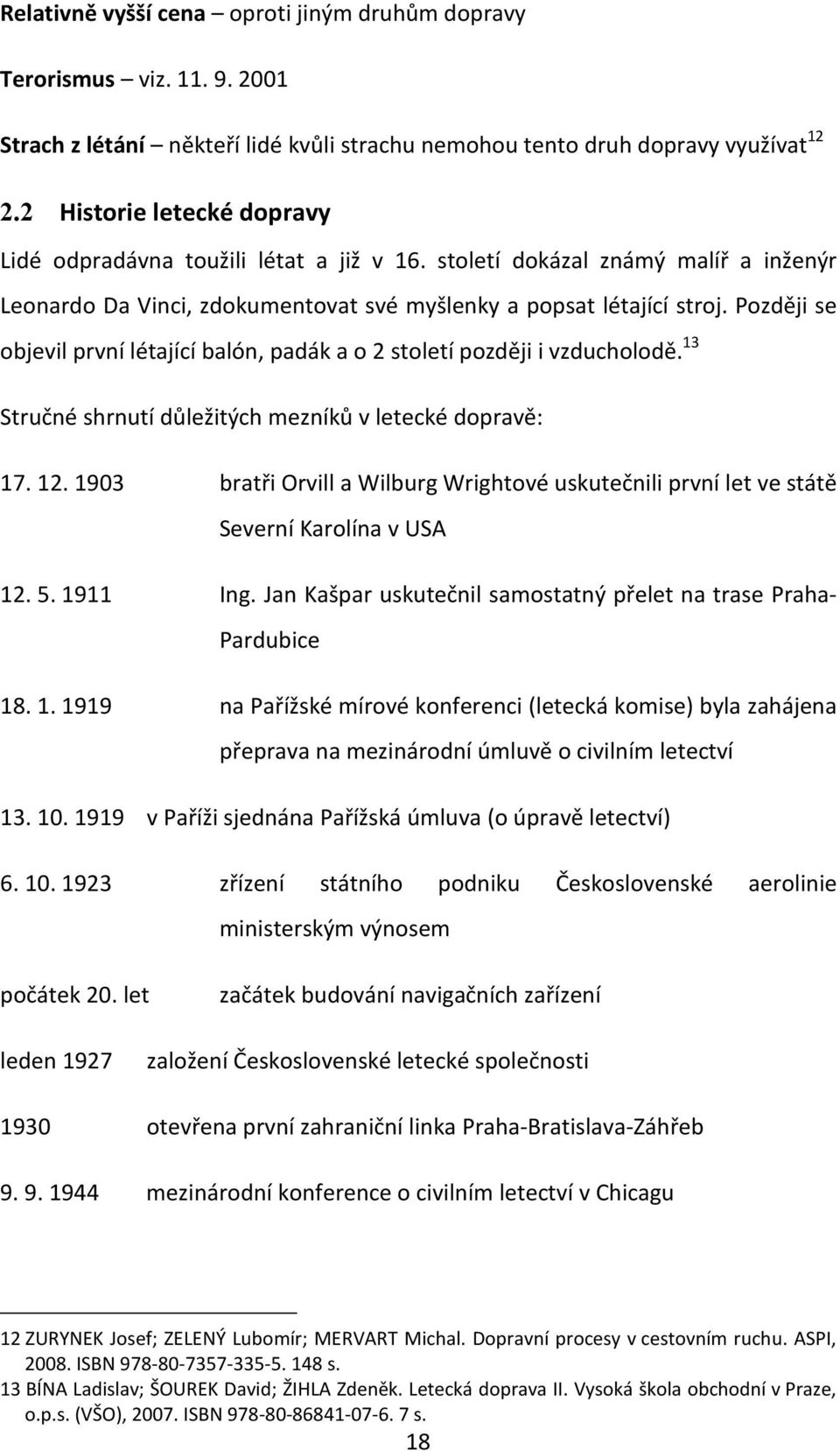 Později se objevil první létající balón, padák a o 2 století později i vzducholodě. 13 Stručné shrnutí důležitých mezníků v letecké dopravě: 17. 12.