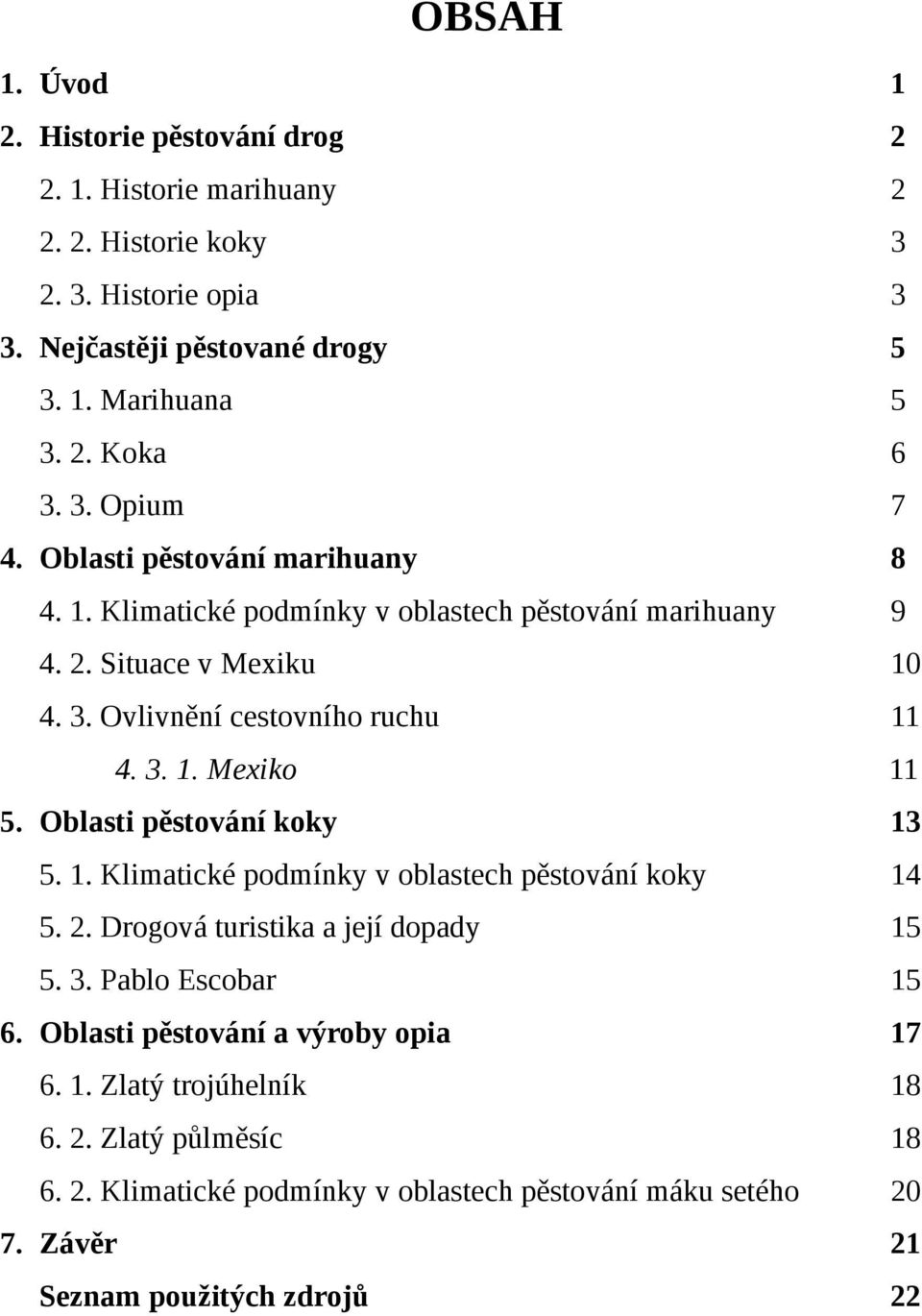 Oblasti pěstování koky 13 5. 1. Klimatické podmínky v oblastech pěstování koky 14 5. 2. Drogová turistika a její dopady 15 5. 3. Pablo Escobar 15 6.