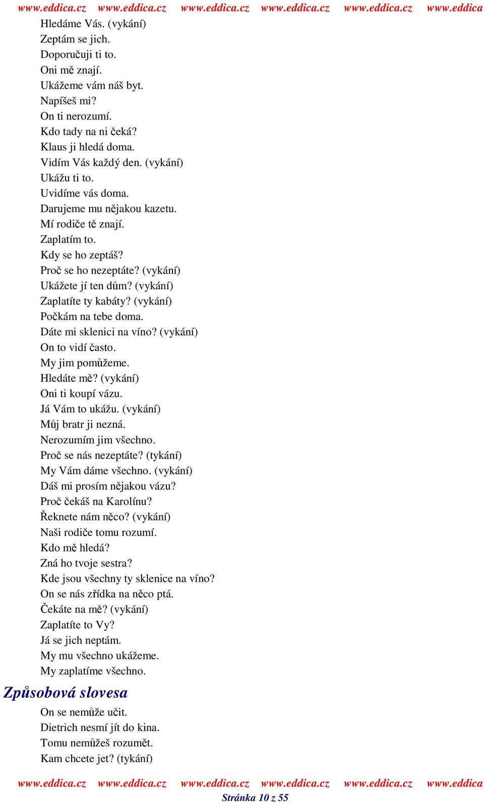 (vykání) Pokám na tebe doma. Dáte mi sklenici na víno? (vykání) On to vidí asto. My jim pomžeme. Hledáte m? (vykání) Oni ti koupí vázu. Já Vám to ukážu. (vykání) Mj bratr ji nezná.