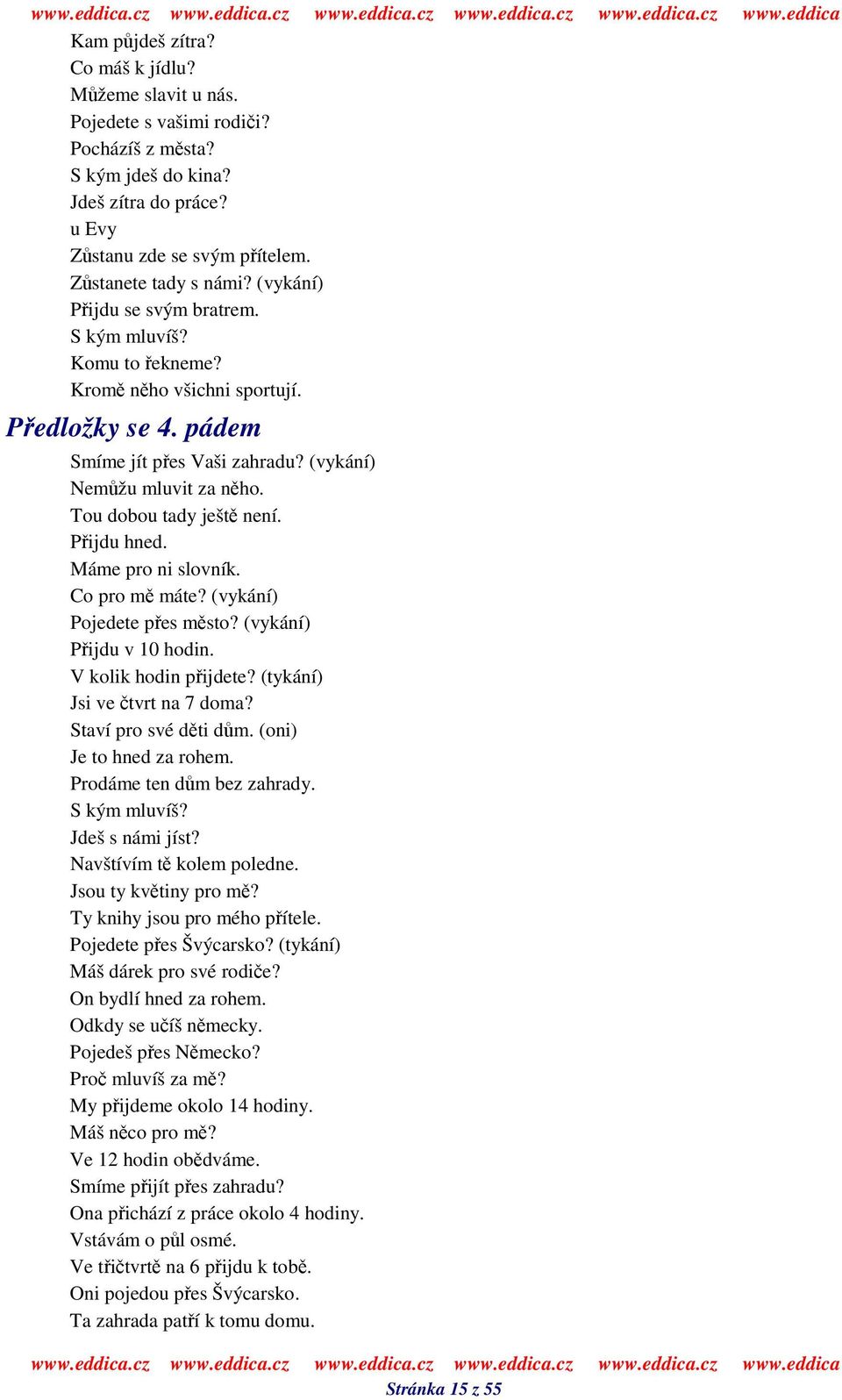 Pijdu hned. Máme pro ni slovník. Co pro m máte? (vykání) Pojedete pes msto? (vykání) Pijdu v 10 hodin. V kolik hodin pijdete? (tykání) Jsi ve tvrt na 7 doma? Staví pro své dti dm.