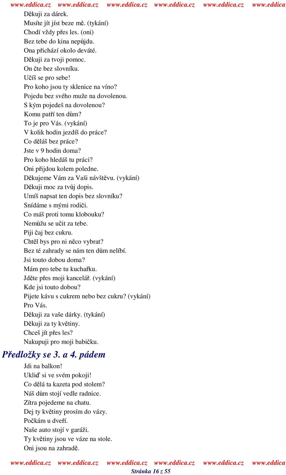 Jste v 9 hodin doma? Pro koho hledáš tu práci? Oni pijdou kolem poledne. Dkujeme Vám za Vaši návštvu. (vykání) Dkuji moc za tvj dopis. Umíš napsat ten dopis bez slovníku? Snídáme s mými rodii.