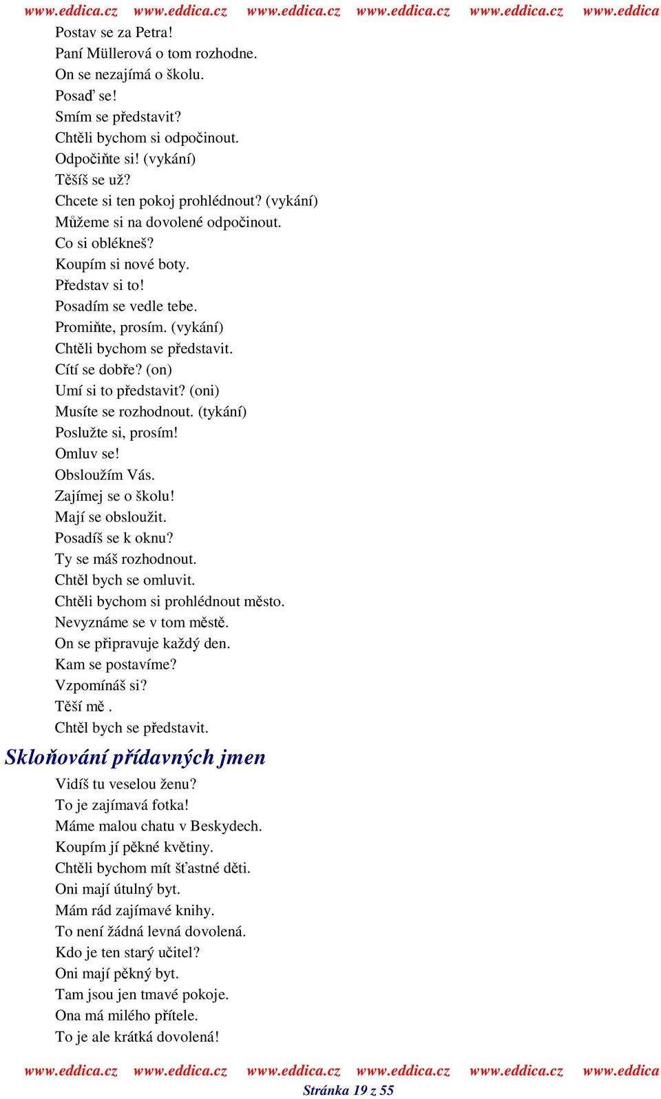 (on) Umí si to pedstavit? (oni) Musíte se rozhodnout. (tykání) Poslužte si, prosím! Omluv se! Obsloužím Vás. Zajímej se o školu! Mají se obsloužit. Posadíš se k oknu? Ty se máš rozhodnout.