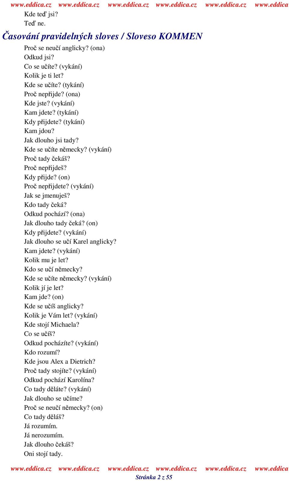 Kdo tady eká? Odkud pochází? (ona) Jak dlouho tady eká? (on) Kdy pijdete? (vykání) Jak dlouho se uí Karel anglicky? Kam jdete? (vykání) Kolik mu je let? Kdo se uí nmecky? Kde se uíte nmecky?