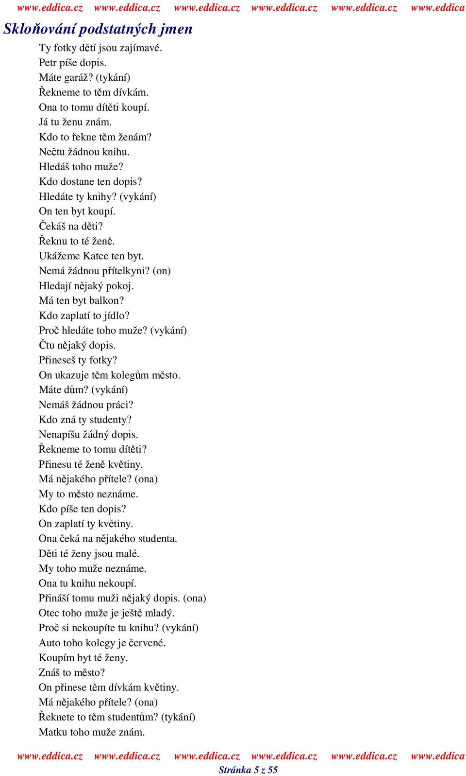 Má ten byt balkon? Kdo zaplatí to jídlo? Pro hledáte toho muže? (vykání) tu njaký dopis. Pineseš ty fotky? On ukazuje tm kolegm msto. Máte dm? (vykání) Nemáš žádnou práci? Kdo zná ty studenty?