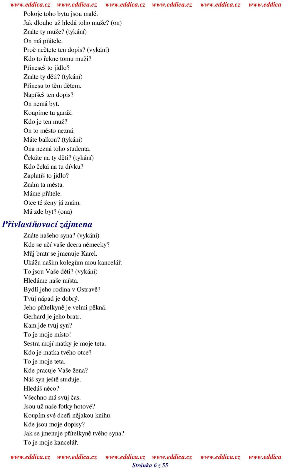 (tykání) Kdo eká na tu dívku? Zaplatíš to jídlo? Znám ta msta. Máme pátele. Otce té ženy já znám. Má zde byt? (ona) Pivlastovací zájmena Znáte našeho syna? (vykání) Kde se uí vaše dcera nmecky?