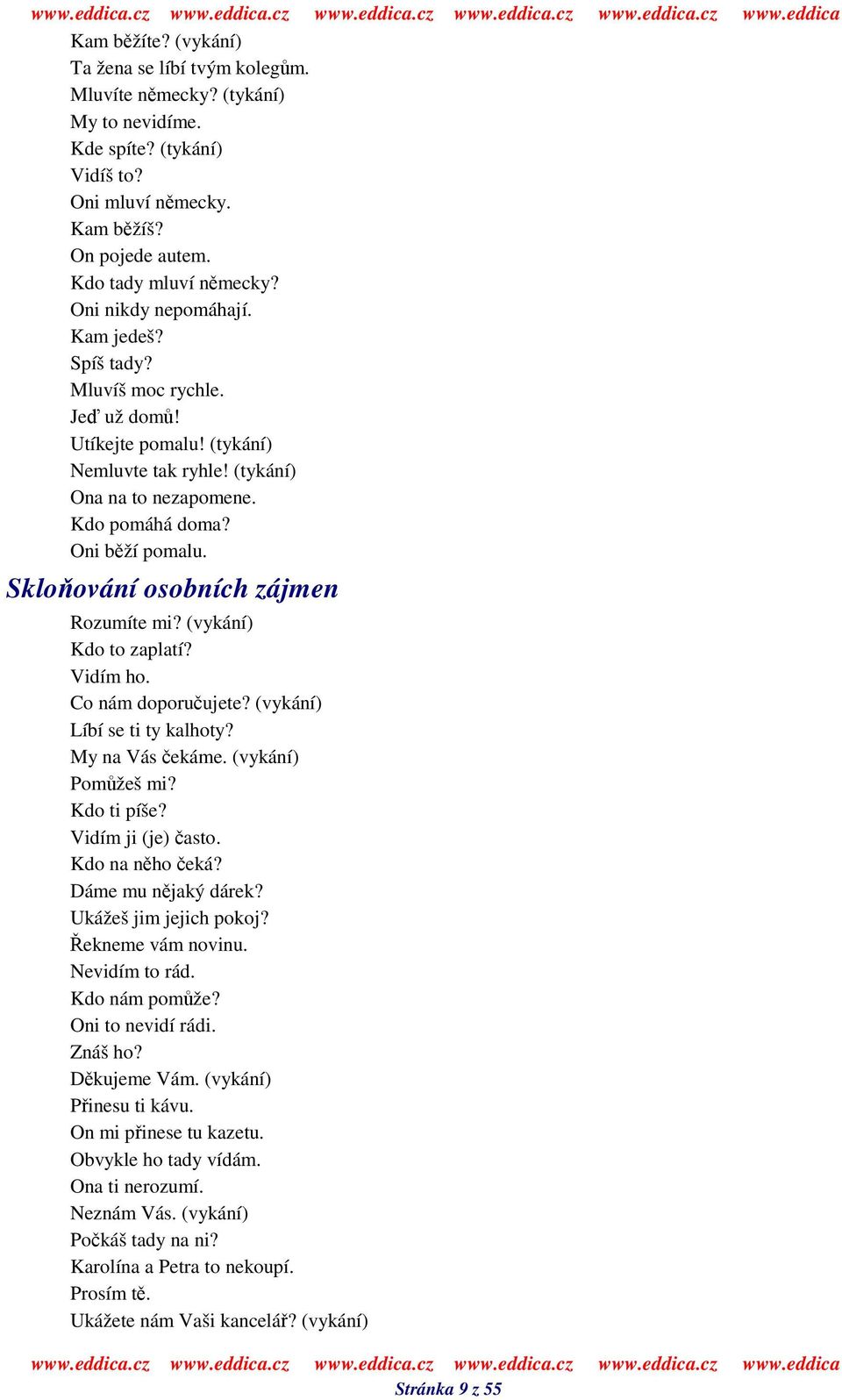 Skloování osobních zájmen Rozumíte mi? (vykání) Kdo to zaplatí? Vidím ho. Co nám doporuujete? (vykání) Líbí se ti ty kalhoty? My na Vás ekáme. (vykání) Pomžeš mi? Kdo ti píše? Vidím ji (je) asto.