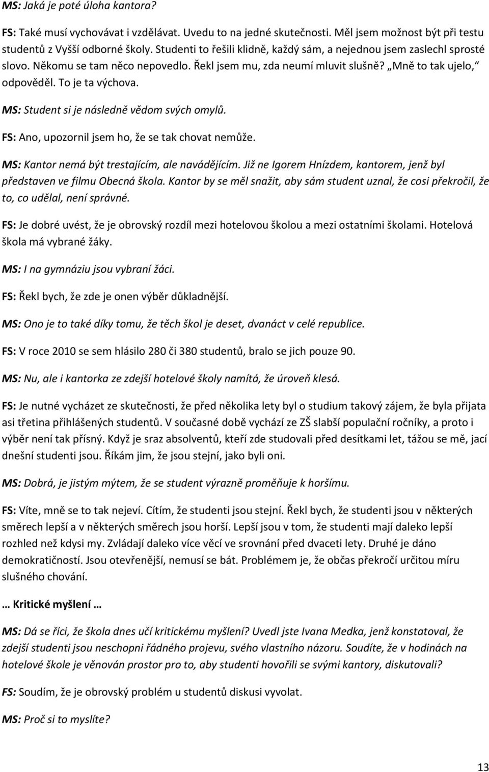 MS: Student si je následně vědom svých omylů. FS: Ano, upozornil jsem ho, že se tak chovat nemůže. MS: Kantor nemá být trestajícím, ale navádějícím.