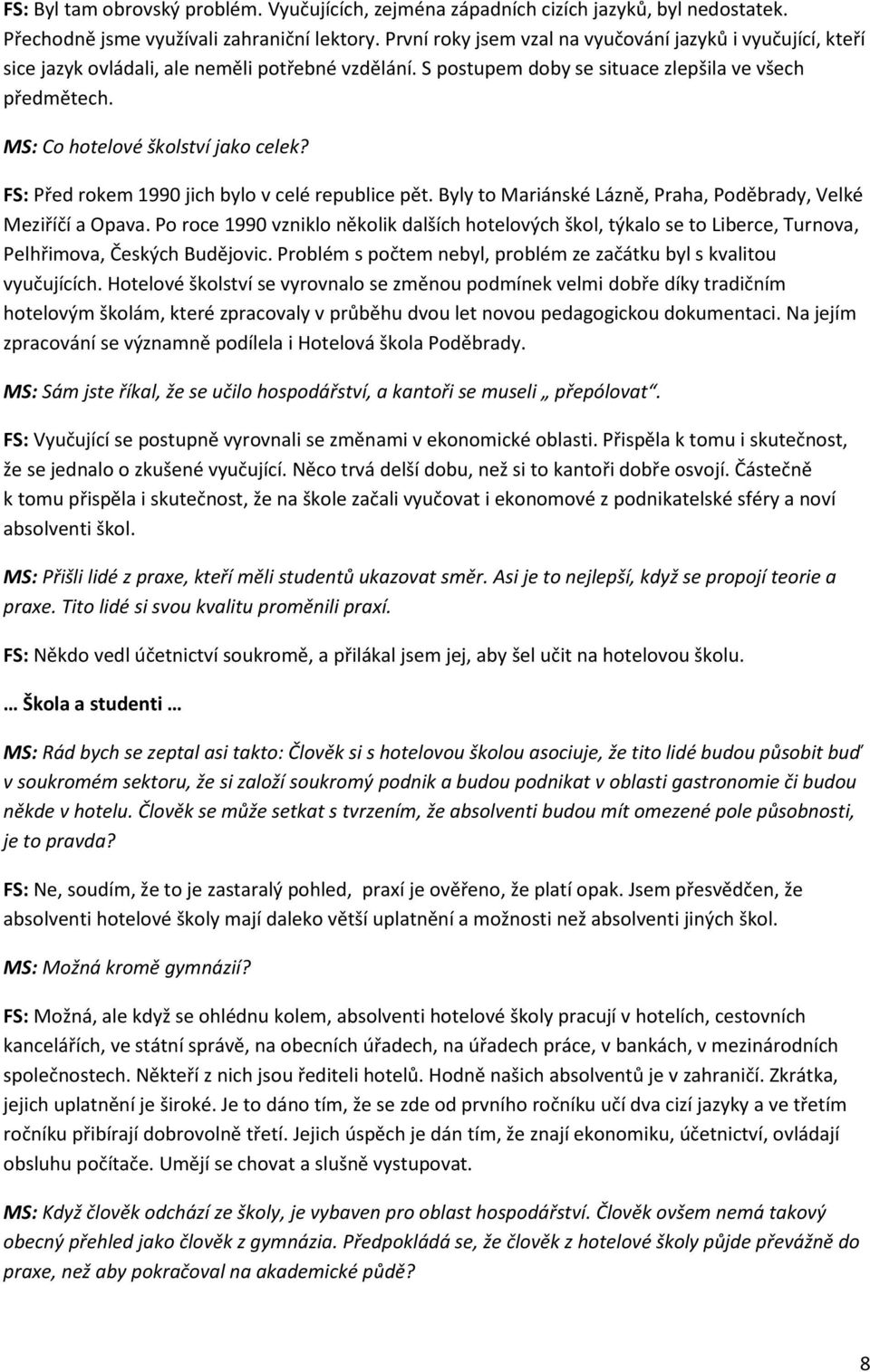 MS: Co hotelové školství jako celek? FS: Před rokem 1990 jich bylo v celé republice pět. Byly to Mariánské Lázně, Praha, Poděbrady, Velké Meziříčí a Opava.