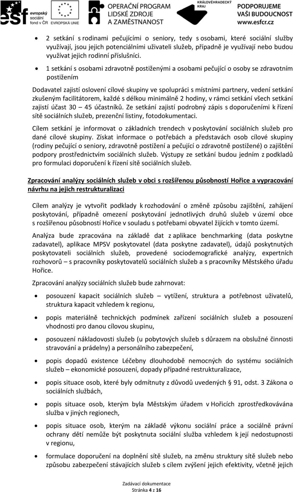 1 setkání s osobami zdravotně postiženými a osobami pečující o osoby se zdravotním postižením Dodavatel zajistí oslovení cílové skupiny ve spolupráci s místními partnery, vedení setkání zkušeným