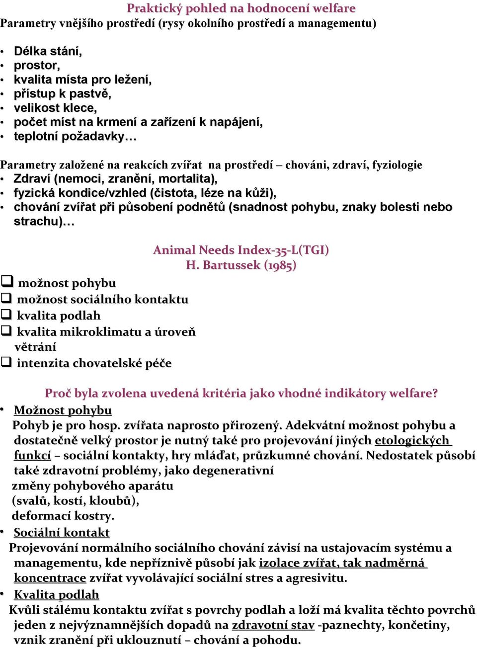 (čistota, léze na kůži), chování zvířat při působení podnětů (snadnost pohybu, znaky bolesti nebo strachu) možnost pohybu možnost sociálního kontaktu kvalita podlah kvalita mikroklimatu a úroveň