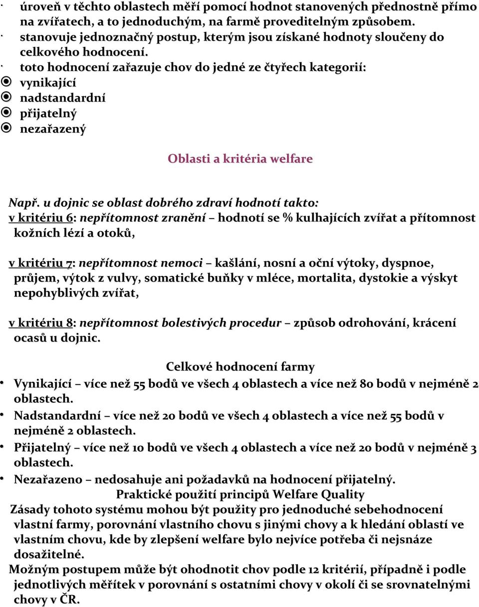 toto hodnocení zařazuje chov do jedné ze čtyřech kategorií: vynikající nadstandardní přijatelný nezařazený Oblasti a kritéria welfare Např.