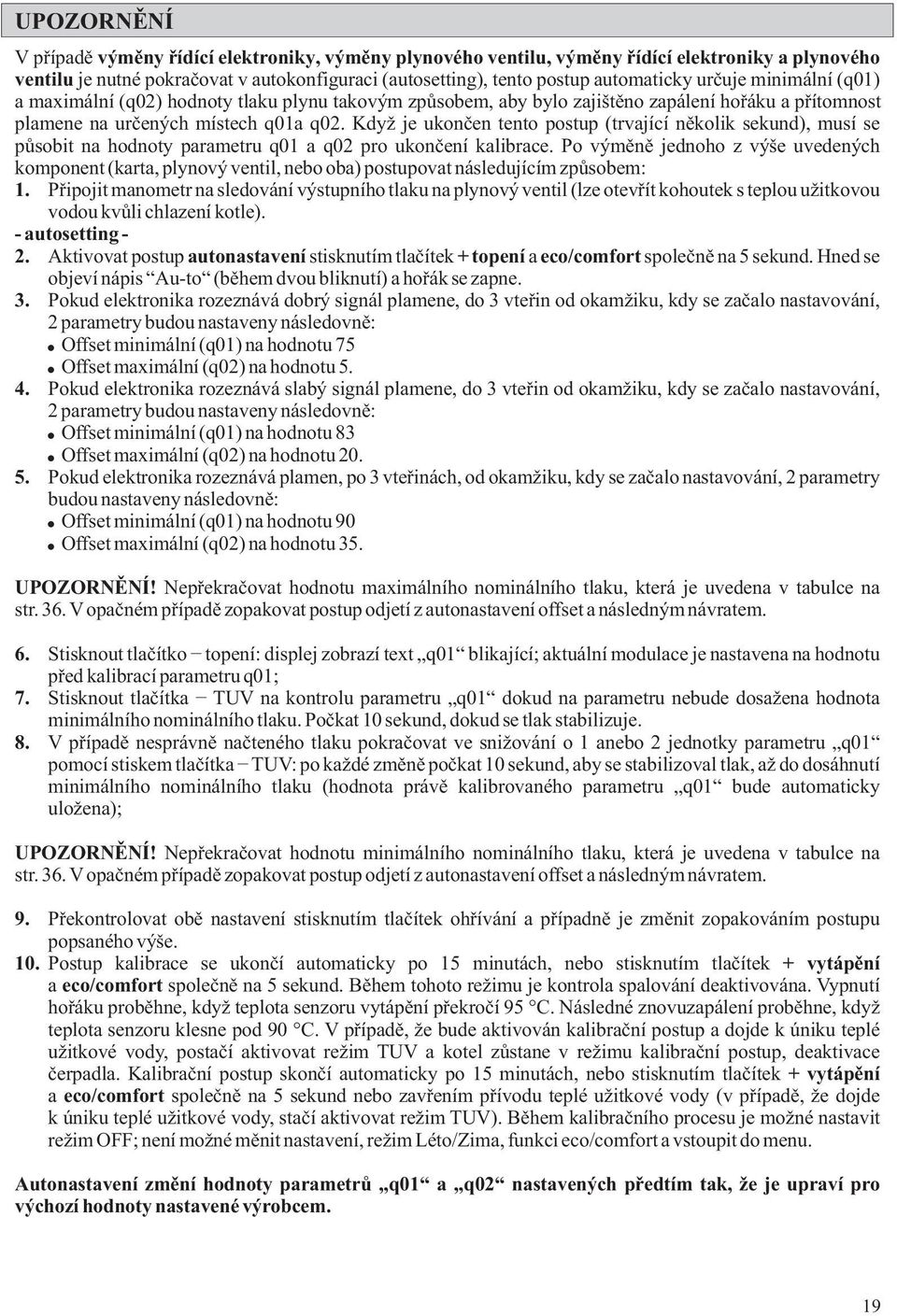 Když je ukončen tento postup (trvající několik sekund), musí se působit na hodnoty parametru q01 a q02 pro ukončení kalibrace.