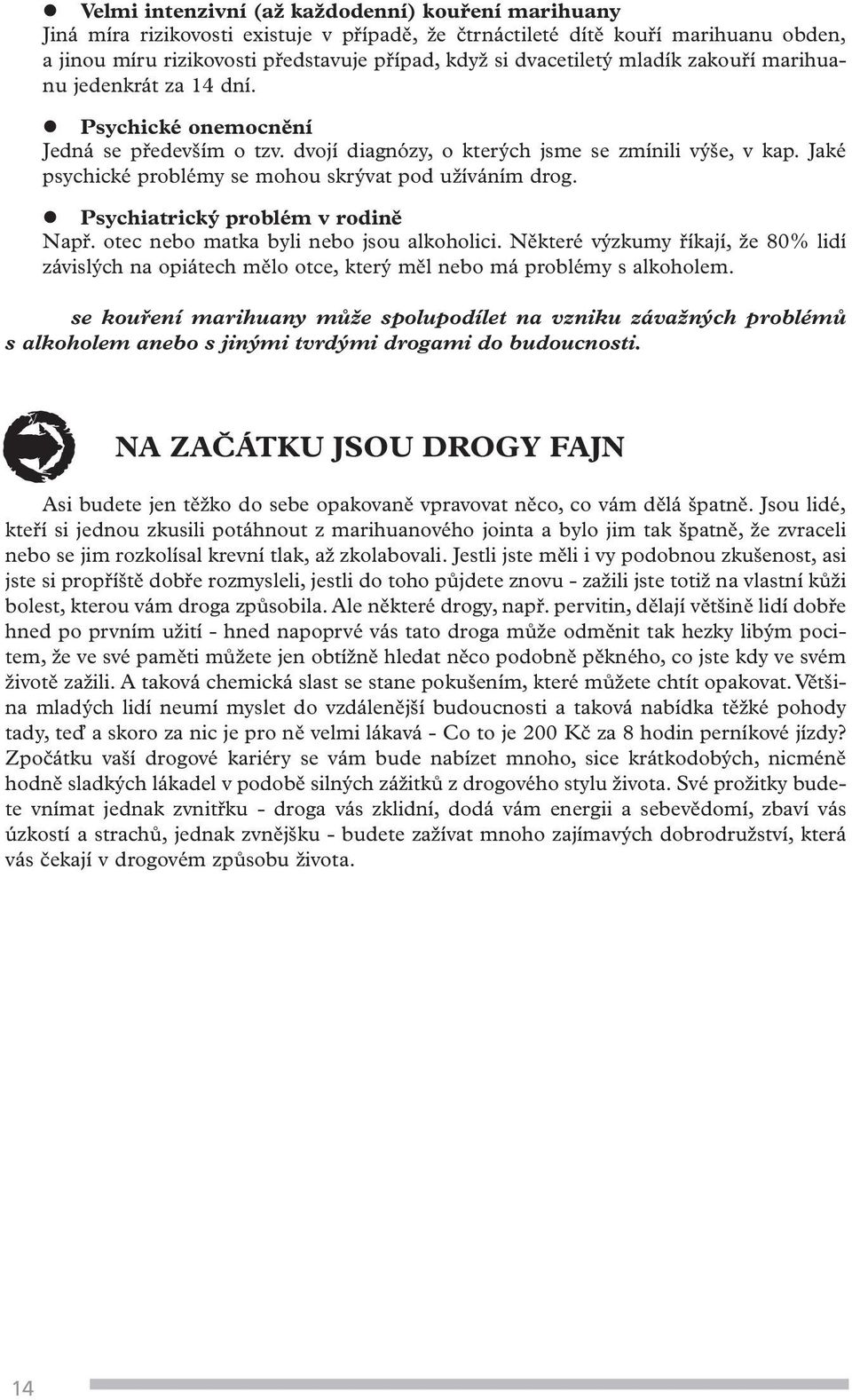 Jaké psychické problémy se mohou skrývat pod užíváním drog. l Psychiatrický problém v rodině Např. otec nebo matka byli nebo jsou alkoholici.